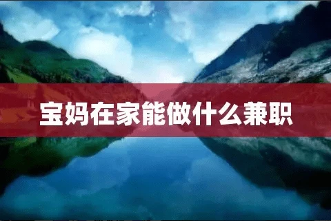 <strong>在家?guī)Ш⒆拥膶殝層锌梢宰龅目孔V副業(yè)兼職嗎？分享5個(gè)寶媽在家可做的兼職副業(yè)</strong>